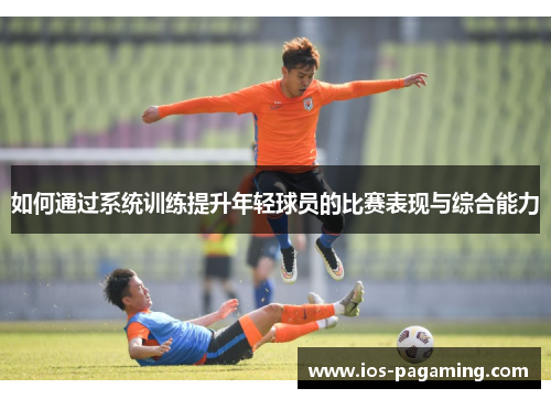 如何通过系统训练提升年轻球员的比赛表现与综合能力 如何通过系统训练提升年轻球员的比赛表现与综合能力