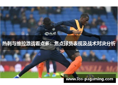 热刺与维拉激战看点多:焦点球员表现及战术对决分析 热刺与维拉激战看点多:焦点球员表现及战术对决分析