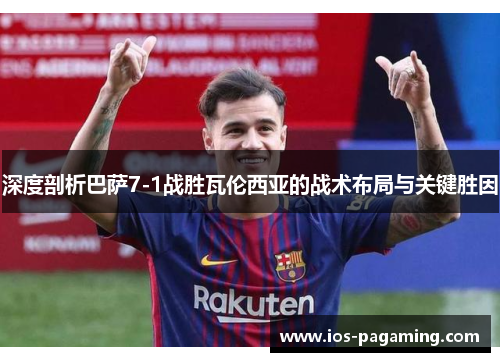 深度剖析巴萨7-1战胜瓦伦西亚的战术布局与关键胜因 深度剖析巴萨7-1战胜瓦伦西亚的战术布局与关键胜因