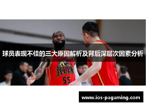 球员表现不佳的三大原因解析及背后深层次因素分析 球员表现不佳的三大原因解析及背后深层次因素分析
