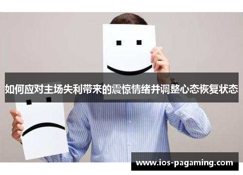 如何应对主场失利带来的震惊情绪并调整心态恢复状态 如何应对主场失利带来的震惊情绪并调整心态恢复状态