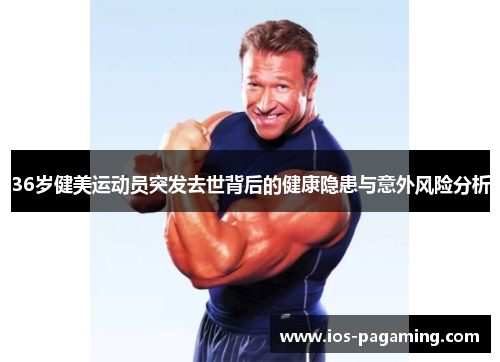 36岁健美运动员突发去世背后的健康隐患与意外风险分析 36岁健美运动员突发去世背后的健康隐患与意外风险分析