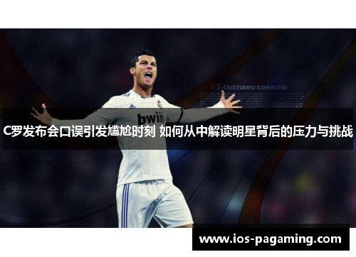 C罗发布会口误引发尴尬时刻 如何从中解读明星背后的压力与挑战 C罗发布会口误引发尴尬时刻 如何从中解读明星背后的压力与挑战
