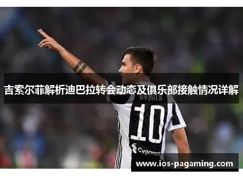 吉索尔菲解析迪巴拉转会动态及俱乐部接触情况详解 吉索尔菲解析迪巴拉转会动态及俱乐部接触情况详解