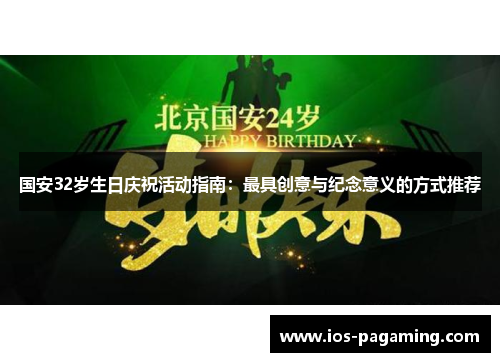 国安32岁生日庆祝活动指南:最具创意与纪念意义的方式推荐 国安32岁生日庆祝活动指南:最具创意与纪念意义的方式推荐