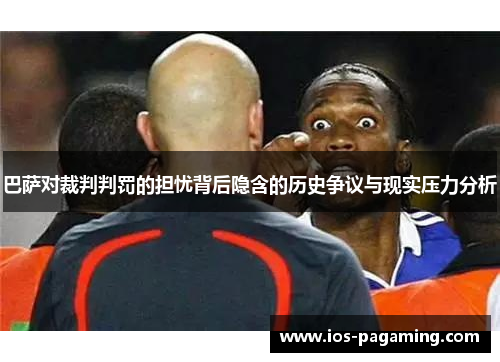 巴萨对裁判判罚的担忧背后隐含的历史争议与现实压力分析 巴萨对裁判判罚的担忧背后隐含的历史争议与现实压力分析