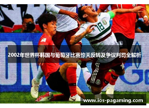 2002年世界杯韩国与葡萄牙比赛惊天反转及争议判罚全解析 2002年世界杯韩国与葡萄牙比赛惊天反转及争议判罚全解析