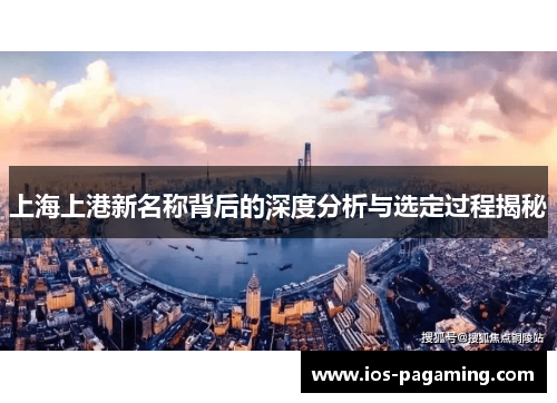 上海上港新名称背后的深度分析与选定过程揭秘 上海上港新名称背后的深度分析与选定过程揭秘
