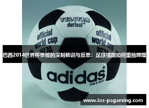 巴西2014世界杯惨败的深刻教训与反思：足球强国如何重拾辉煌