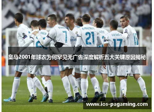 皇马2001年球衣为何罕见无广告深度解析五大关键原因揭秘 皇马2001年球衣为何罕见无广告深度解析五大关键原因揭秘