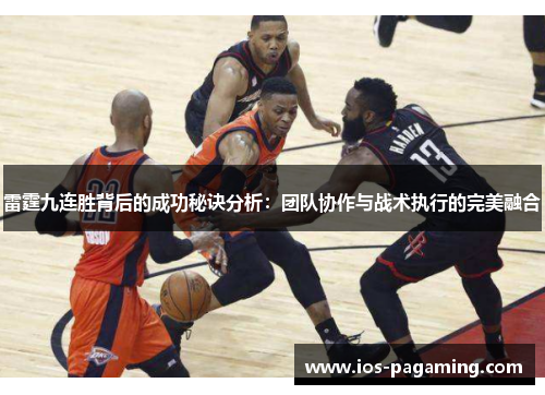 雷霆九连胜背后的成功秘诀分析:团队协作与战术执行的完美融合 雷霆九连胜背后的成功秘诀分析:团队协作与战术执行的完美融合