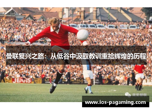 曼联复兴之路：从低谷中汲取教训重拾辉煌的历程