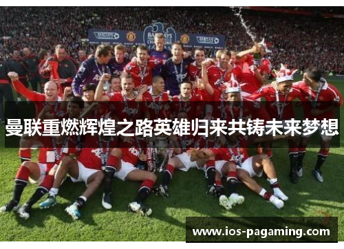 曼联重燃辉煌之路英雄归来共铸未来梦想
