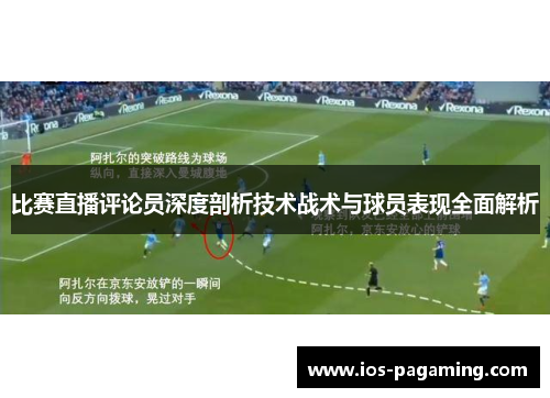 比赛直播评论员深度剖析技术战术与球员表现全面解析 比赛直播评论员深度剖析技术战术与球员表现全面解析