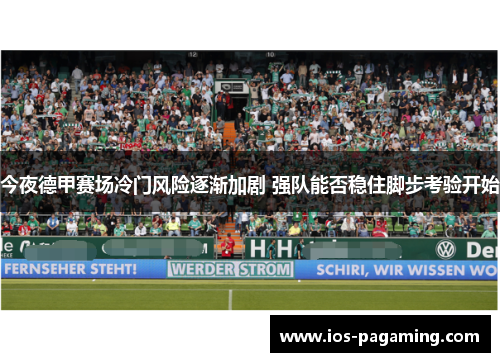 今夜德甲赛场冷门风险逐渐加剧 强队能否稳住脚步考验开始