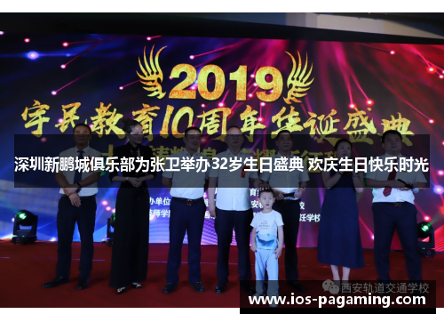 深圳新鹏城俱乐部为张卫举办32岁生日盛典 欢庆生日快乐时光