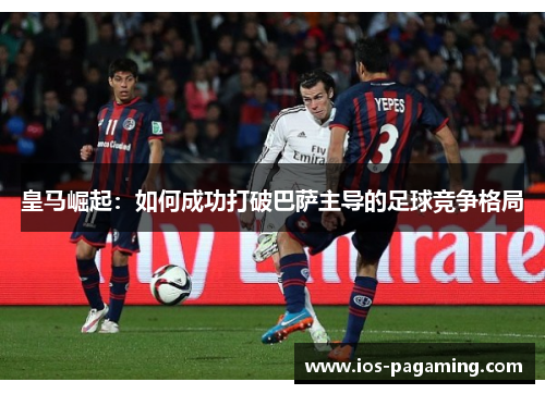 皇马崛起：如何成功打破巴萨主导的足球竞争格局