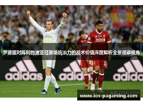 罗德里对阵利物浦亚冠赛场统治力的战术价值深度解析全景观察视角