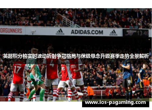 英超积分榜实时波动折射争冠格局与保级悬念升级赛季走势全景解析