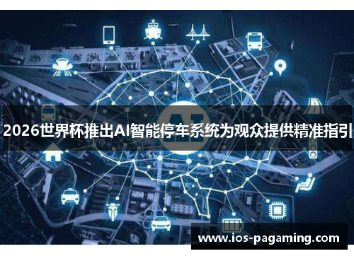 2026世界杯推出AI智能停车系统为观众提供精准指引