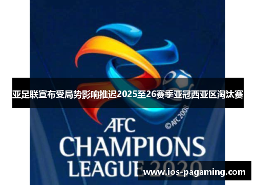 亚足联宣布受局势影响推迟2025至26赛季亚冠西亚区淘汰赛