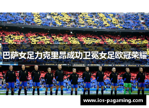 巴萨女足力克里昂成功卫冕女足欧冠荣耀