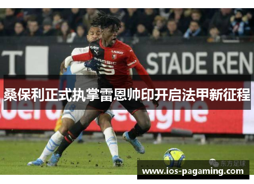 桑保利正式执掌雷恩帅印开启法甲新征程