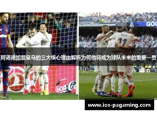 阿诺德加盟皇马的三大核心理由解析为何他将成为球队未来的重要一员