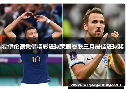 霍伊伦德凭借精彩进球荣膺曼联三月最佳进球奖