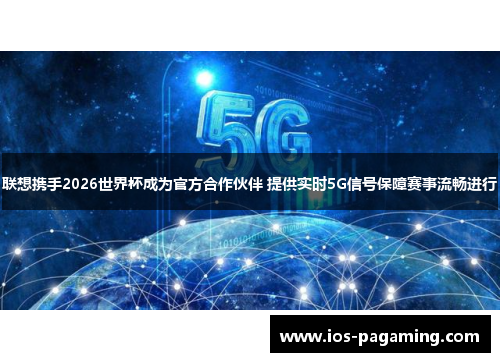 联想携手2026世界杯成为官方合作伙伴 提供实时5G信号保障赛事流畅进行